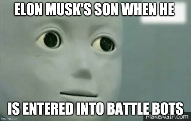 Battle bots | ELON MUSK'S SON WHEN HE; IS ENTERED INTO BATTLE BOTS | image tagged in battle royale | made w/ Imgflip meme maker