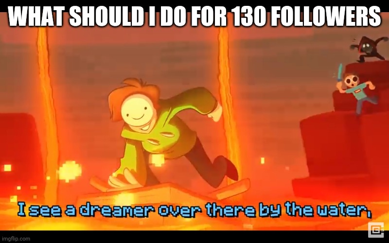 I see a dreamer | WHAT SHOULD I DO FOR 130 FOLLOWERS | image tagged in i see a dreamer | made w/ Imgflip meme maker