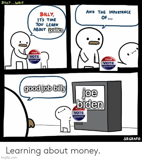 learning about politics | politics; good job billy; joe biden | image tagged in billy learning about money | made w/ Imgflip meme maker