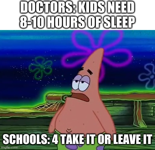 Sleep | DOCTORS: KIDS NEED 8-10 HOURS OF SLEEP; SCHOOLS: 4 TAKE IT OR LEAVE IT | image tagged in patrick star take it or leave | made w/ Imgflip meme maker