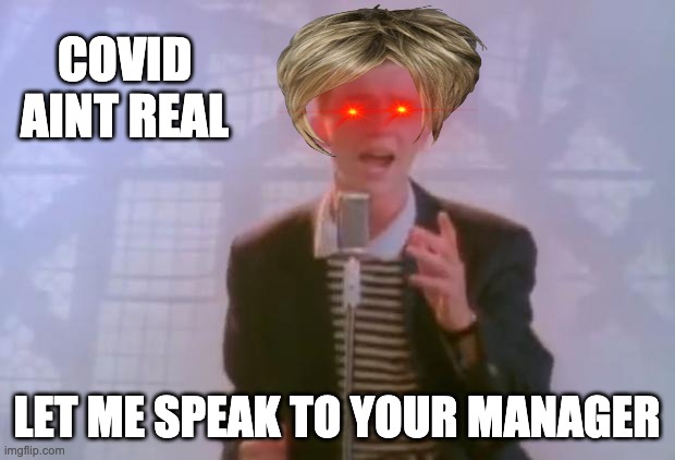 karen astley | COVID AINT REAL; LET ME SPEAK TO YOUR MANAGER | image tagged in rick astley | made w/ Imgflip meme maker