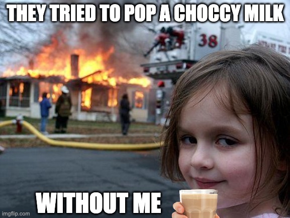 Disaster Girl Meme | THEY TRIED TO POP A CHOCCY MILK; WITHOUT ME | image tagged in memes,disaster girl | made w/ Imgflip meme maker