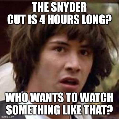 I like Zack Snyder, but 4? | THE SNYDER CUT IS 4 HOURS LONG? WHO WANTS TO WATCH SOMETHING LIKE THAT? | image tagged in memes,conspiracy keanu | made w/ Imgflip meme maker