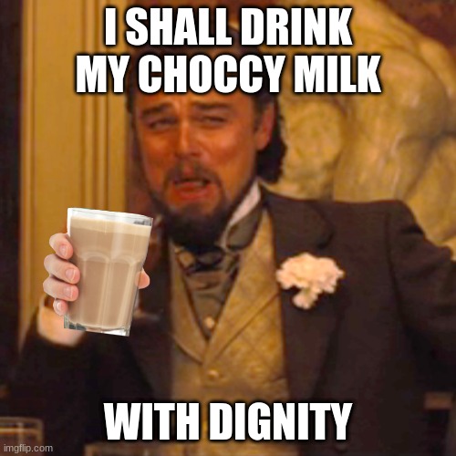 Laughing Leo | I SHALL DRINK MY CHOCCY MILK; WITH DIGNITY | image tagged in memes,laughing leo | made w/ Imgflip meme maker
