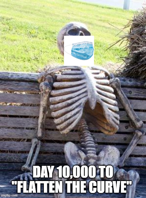 Waiting Skeleton | DAY 10,000 TO "FLATTEN THE CURVE" | image tagged in memes,waiting skeleton | made w/ Imgflip meme maker