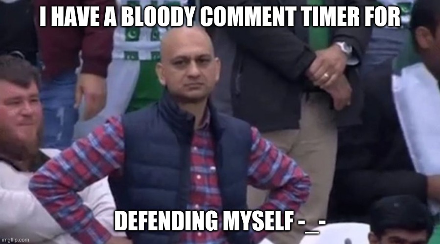 disapointed guy | I HAVE A BLOODY COMMENT TIMER FOR; DEFENDING MYSELF -_- | image tagged in disapointed guy | made w/ Imgflip meme maker