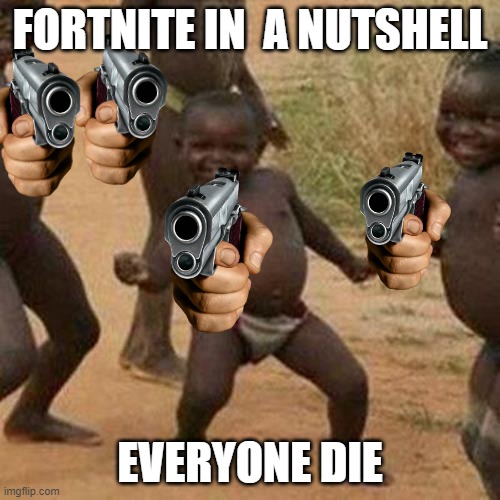 Third World Success Kid | FORTNITE IN  A NUTSHELL; EVERYONE DIE | image tagged in memes,third world success kid | made w/ Imgflip meme maker