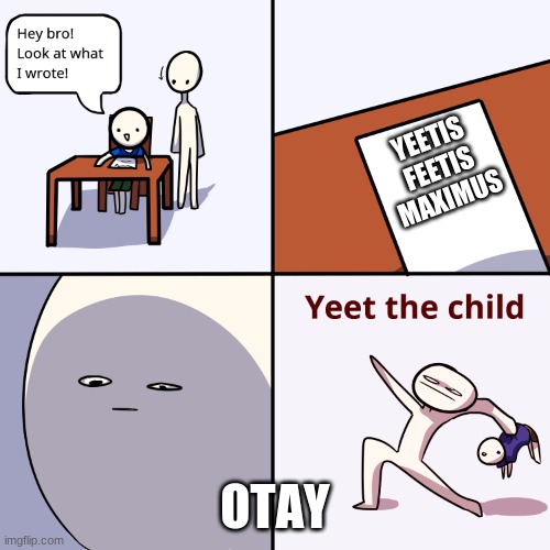 YEEEEEEEET!!!!!!!!!!!!!! | YEETIS FEETIS MAXIMUS; OTAY | image tagged in yeet the child | made w/ Imgflip meme maker