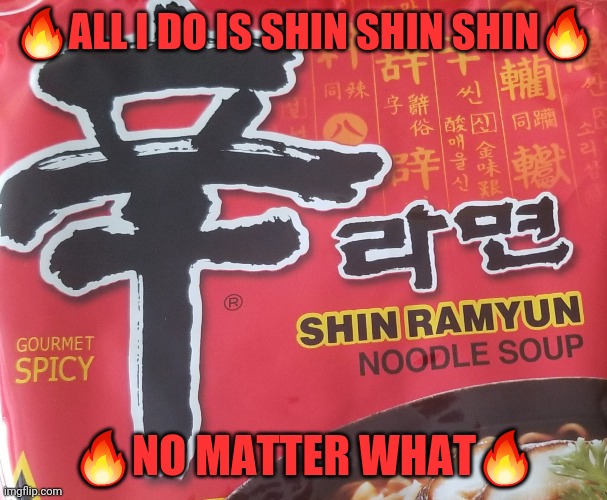 All I do is SHIN | 🔥ALL I DO IS SHIN SHIN SHIN🔥; 🔥NO MATTER WHAT🔥 | image tagged in ramen | made w/ Imgflip meme maker