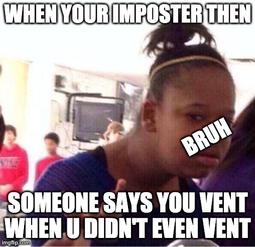 e | WHEN YOUR IMPOSTER THEN; BRUH; SOMEONE SAYS YOU VENT WHEN U DIDN'T EVEN VENT | image tagged in bruh wtf are u doing | made w/ Imgflip meme maker