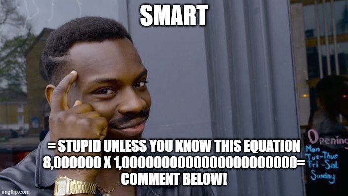 Roll Safe Think About It | SMART; = STUPID UNLESS YOU KNOW THIS EQUATION
8,000000 X 1,0000000000000000000000=
COMMENT BELOW! | image tagged in memes,roll safe think about it | made w/ Imgflip meme maker