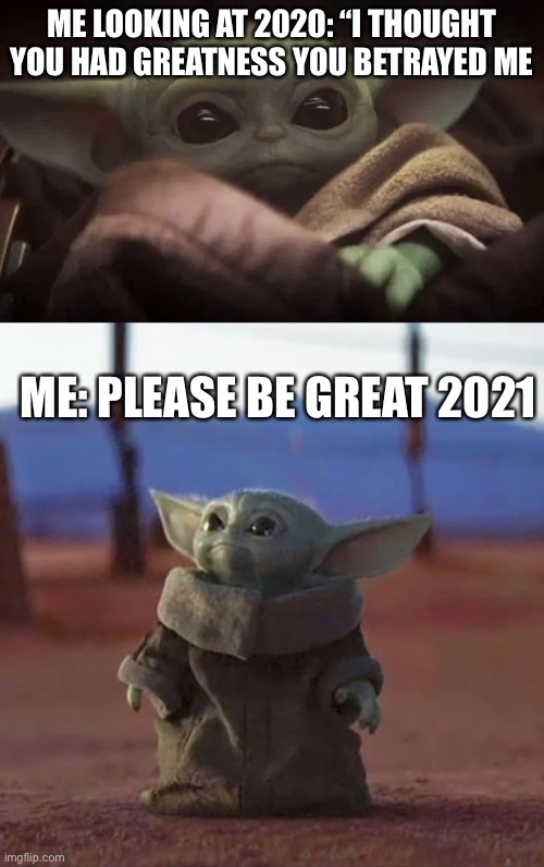 ME LOOKING AT 2020: “I THOUGHT YOU HAD GREATNESS YOU BETRAYED ME; ME: PLEASE BE GREAT 2021 | image tagged in baby yoda | made w/ Imgflip meme maker