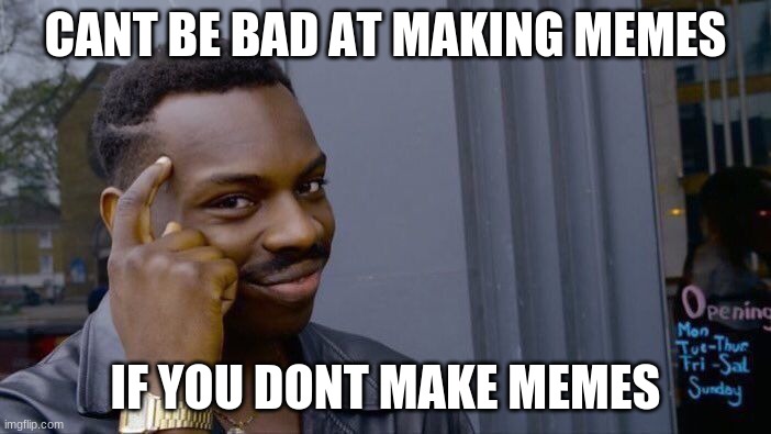 Roll Safe Think About It Meme | CANT BE BAD AT MAKING MEMES; IF YOU DONT MAKE MEMES | image tagged in memes,roll safe think about it | made w/ Imgflip meme maker