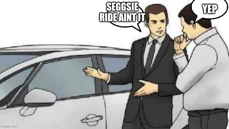 yep | SEGGSIE RIDE AINT IT; YEP | image tagged in memes,car salesman slaps roof of car | made w/ Imgflip meme maker