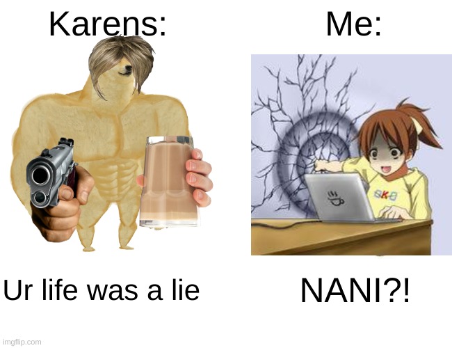 Karens be like: | Karens:; Me:; Ur life was a lie; NANI?! | image tagged in memes,buff doge vs cheems | made w/ Imgflip meme maker