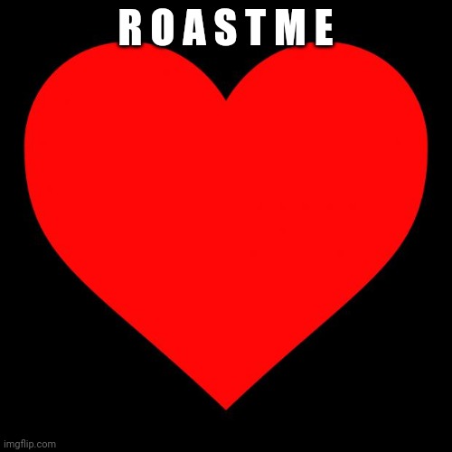 Heart | R O A S T M E | image tagged in heart | made w/ Imgflip meme maker