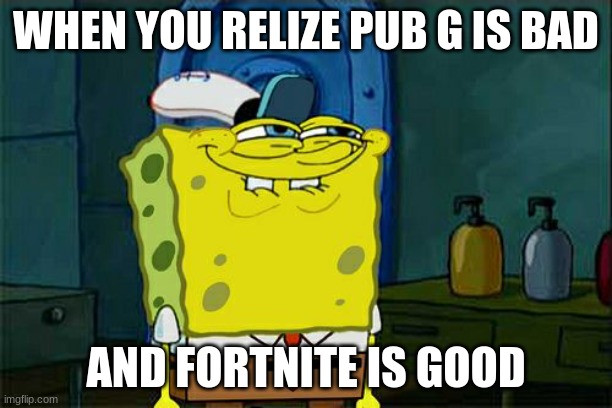 Don't You Squidward Meme | WHEN YOU RELIZE PUB G IS BAD; AND FORTNITE IS GOOD | image tagged in memes,don't you squidward | made w/ Imgflip meme maker