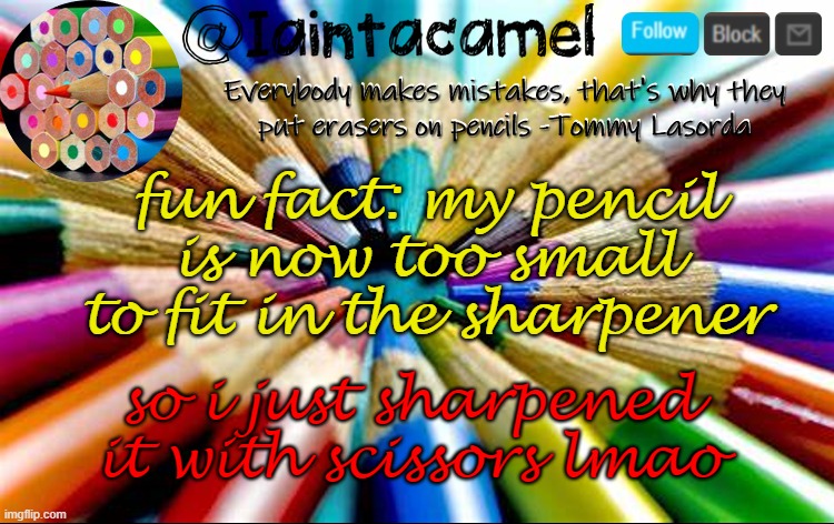 the eraser is bigger than the actual pencil *WHEEZE* (and new temp btw) | fun fact: my pencil is now too small to fit in the sharpener; so i just sharpened it with scissors lmao | image tagged in iaintacamel | made w/ Imgflip meme maker