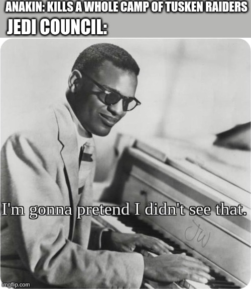 im going to pretend i didnt see that | ANAKIN: KILLS A WHOLE CAMP OF TUSKEN RAIDERS; JEDI COUNCIL: | image tagged in im going to pretend i didnt see that | made w/ Imgflip meme maker