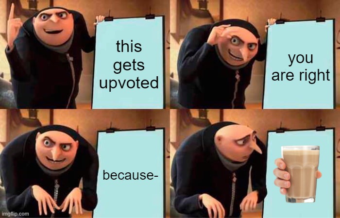 Gru's Plan Meme | this gets upvoted you are right because- | image tagged in memes,gru's plan | made w/ Imgflip meme maker