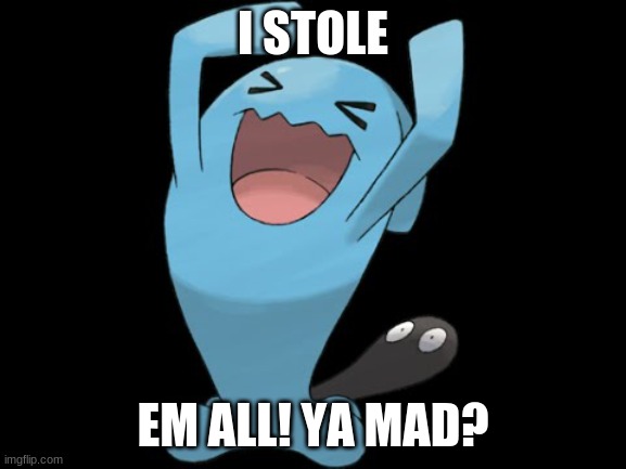 wobbuffet qulbutoké | I STOLE EM ALL! YA MAD? | image tagged in wobbuffet qulbutok | made w/ Imgflip meme maker