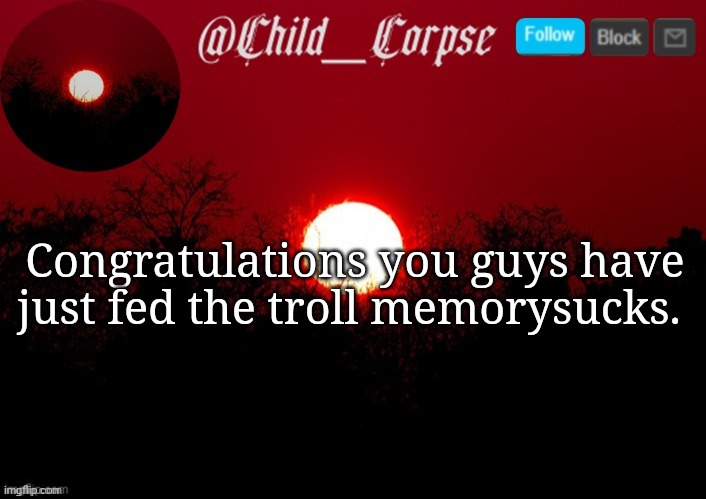 Imagine that. | Congratulations you guys have just fed the troll memorysucks. | image tagged in child_corpse announcement template | made w/ Imgflip meme maker