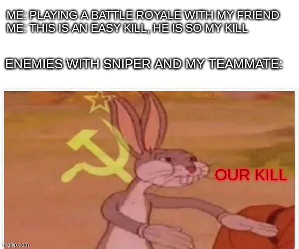 never can get kills literally in any way | ME: PLAYING A BATTLE ROYALE WITH MY FRIEND
ME: THIS IS AN EASY KILL, HE IS SO MY KILL; ENEMIES WITH SNIPER AND MY TEAMMATE:; OUR KILL | image tagged in communist bugs bunny | made w/ Imgflip meme maker