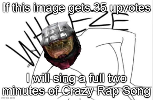 Technically rapping, not singing XDD | If this image gets 35 upvotes; I will sing a full two minutes of Crazy Rap Song | image tagged in texas wheeze | made w/ Imgflip meme maker