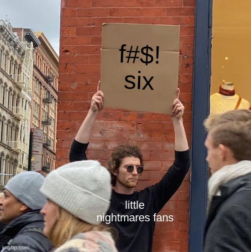 f#$! six; little nightmares fans | image tagged in memes,guy holding cardboard sign | made w/ Imgflip meme maker
