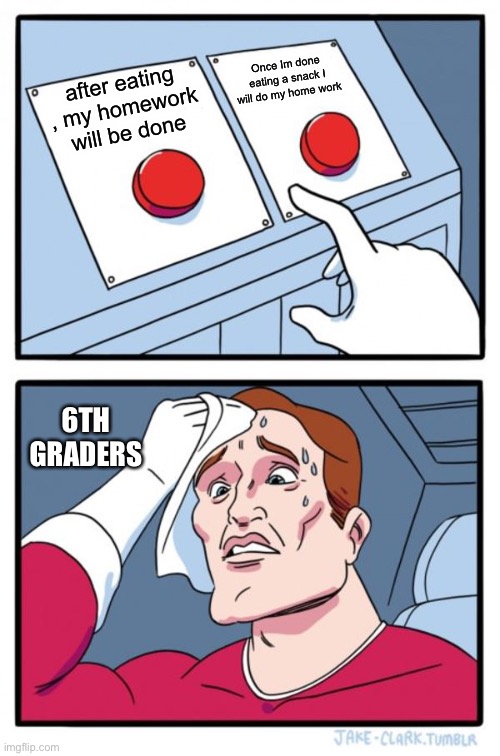 Two Buttons | Once Im done eating a snack I will do my home work; after eating , my homework will be done; 6TH GRADERS | image tagged in memes,two buttons | made w/ Imgflip meme maker