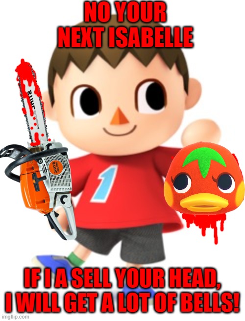 Animal Crossing Logic | NO YOUR NEXT ISABELLE IF I A SELL YOUR HEAD, I WILL GET A LOT OF BELLS! | image tagged in animal crossing logic | made w/ Imgflip meme maker