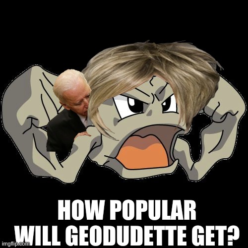 WE WILL BEAT THE GUY WHO GOT POPULAR WITH A PICTURE OF HIMSELF | HOW POPULAR WILL GEODUDETTE GET? | image tagged in geodude | made w/ Imgflip meme maker