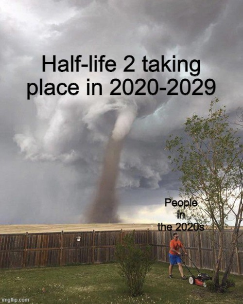HL2 meme | Half-life 2 taking place in 2020-2029; People in the 2020s | image tagged in mowing before the tornado,gaming,half life,2020,2021,2022 | made w/ Imgflip meme maker