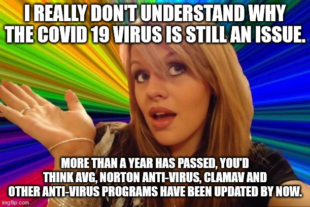 Well, she has a point... or not? | I REALLY DON'T UNDERSTAND WHY THE COVID 19 VIRUS IS STILL AN ISSUE. MORE THAN A YEAR HAS PASSED, YOU'D THINK AVG, NORTON ANTI-VIRUS, CLAMAV AND OTHER ANTI-VIRUS PROGRAMS HAVE BEEN UPDATED BY NOW. | image tagged in memes,dumb blonde | made w/ Imgflip meme maker
