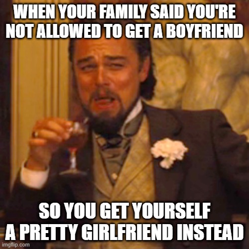 haha jokes on them... | WHEN YOUR FAMILY SAID YOU'RE NOT ALLOWED TO GET A BOYFRIEND; SO YOU GET YOURSELF A PRETTY GIRLFRIEND INSTEAD | image tagged in memes,laughing leo,gay pride,lgbtq | made w/ Imgflip meme maker