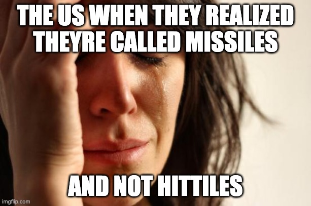 First World Problems Meme | THE US WHEN THEY REALIZED THEYRE CALLED MISSILES; AND NOT HITTILES | image tagged in memes,first world problems,memes | made w/ Imgflip meme maker