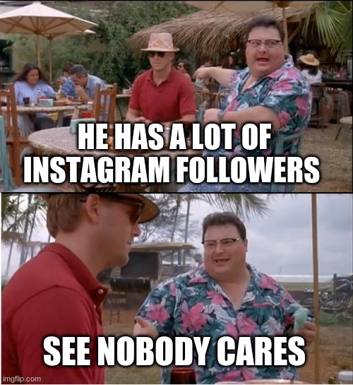 See Nobody Cares Meme | HE HAS A LOT OF INSTAGRAM FOLLOWERS; SEE NOBODY CARES | image tagged in memes,see nobody cares | made w/ Imgflip meme maker