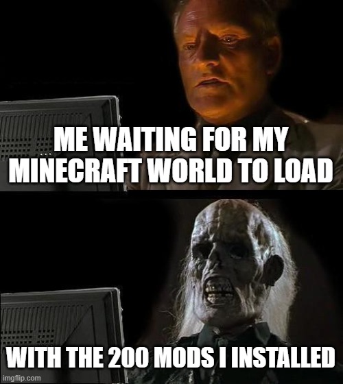 I'll Just Wait Here Meme | ME WAITING FOR MY MINECRAFT WORLD TO LOAD; WITH THE 200 MODS I INSTALLED | image tagged in memes,i'll just wait here,minecraft | made w/ Imgflip meme maker