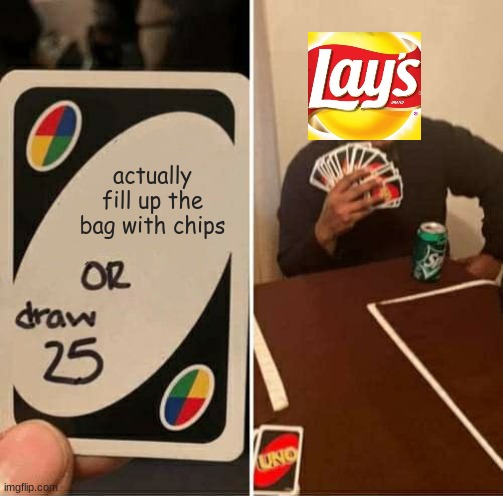 UNO Draw 25 Cards Meme | actually fill up the bag with chips | image tagged in memes,uno draw 25 cards | made w/ Imgflip meme maker