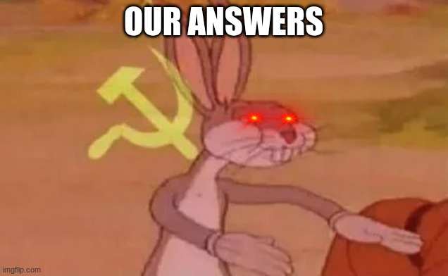 Bugs bunny communist | OUR ANSWERS | image tagged in bugs bunny communist | made w/ Imgflip meme maker