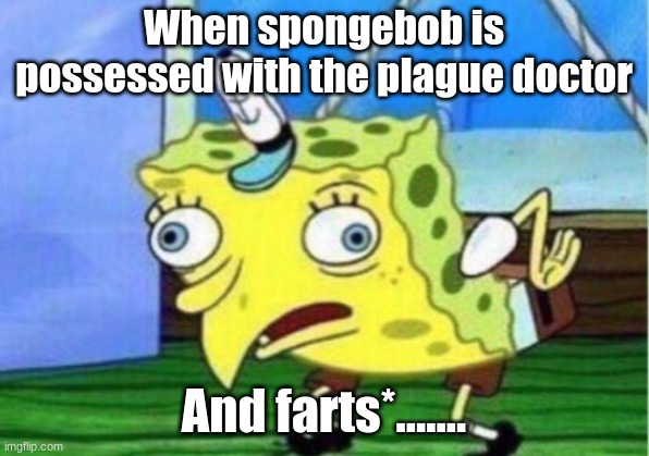 Mocking Spongebob | When spongebob is possessed with the plague doctor; And farts*....... | image tagged in memes,mocking spongebob | made w/ Imgflip meme maker