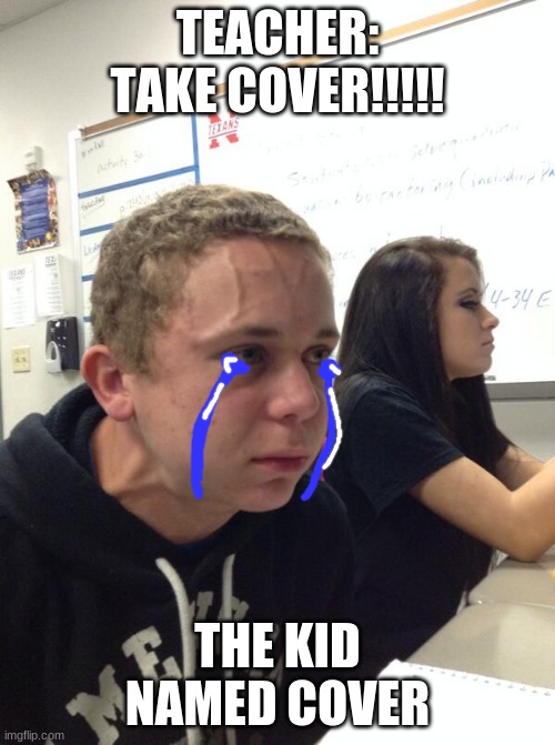 Hold fart | TEACHER: TAKE COVER!!!!! THE KID NAMED COVER | image tagged in hold fart | made w/ Imgflip meme maker