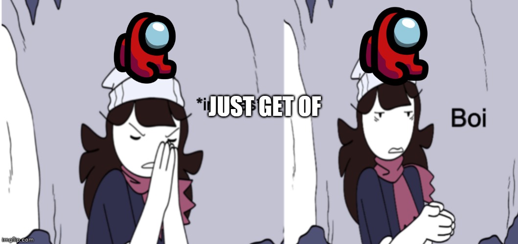 Jaiden Animations boi | JUST GET OF | image tagged in jaiden animations boi | made w/ Imgflip meme maker