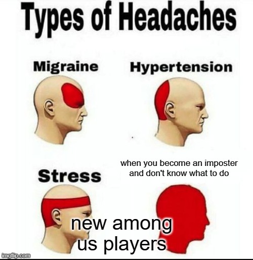 Imposter Trouble | when you become an imposter and don't know what to do; new among us players | image tagged in types of headaches meme | made w/ Imgflip meme maker