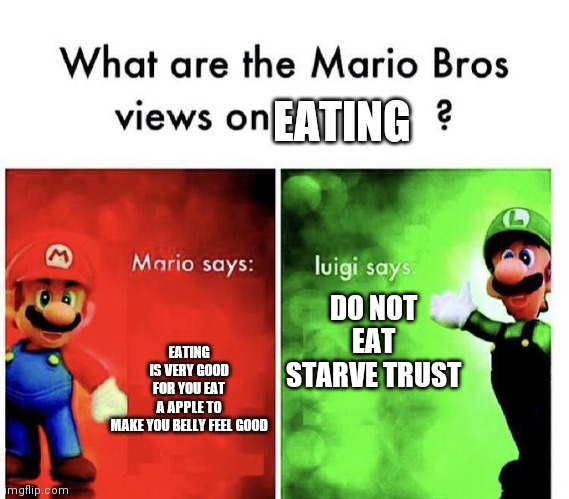 Mario Bros Views | EATING; DO NOT EAT STARVE TRUST; EATING IS VERY GOOD FOR YOU EAT A APPLE TO MAKE YOU BELLY FEEL GOOD | image tagged in mario bros views | made w/ Imgflip meme maker