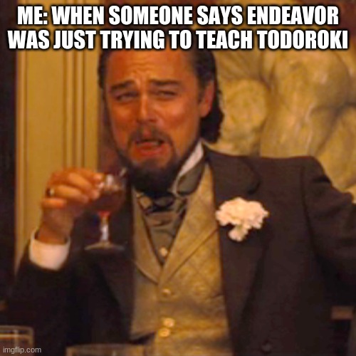 This cracks me up | ME: WHEN SOMEONE SAYS ENDEAVOR WAS JUST TRYING TO TEACH TODOROKI | image tagged in memes,laughing leo | made w/ Imgflip meme maker