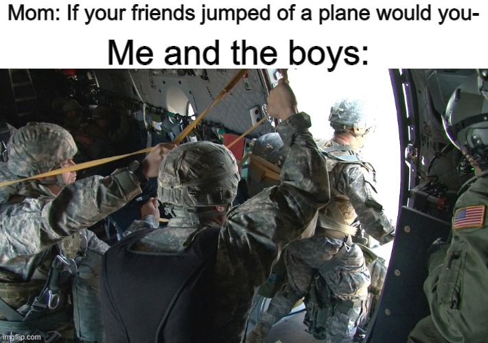 Paratroopers | Me and the boys:; Mom: If your friends jumped of a plane would you- | image tagged in paratroopers | made w/ Imgflip meme maker