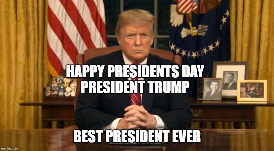 president meme | HAPPY PRESIDENTS DAY 
PRESIDENT TRUMP; BEST PRESIDENT EVER | image tagged in politics | made w/ Imgflip meme maker