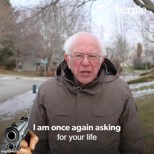 Bernie I Am Once Again Asking For Your Support | for your life | image tagged in memes,bernie i am once again asking for your support | made w/ Imgflip meme maker