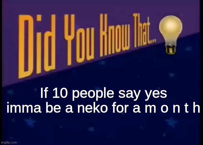 Did you know that | If 10 people say yes imma be a neko for a m o n t h | image tagged in did you know that | made w/ Imgflip meme maker